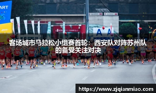 客场城市马拉松小组赛首轮：西安队对阵苏州队的备受关注对决