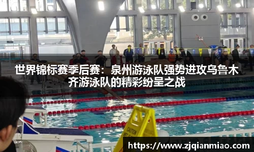 世界锦标赛季后赛：泉州游泳队强势进攻乌鲁木齐游泳队的精彩纷呈之战