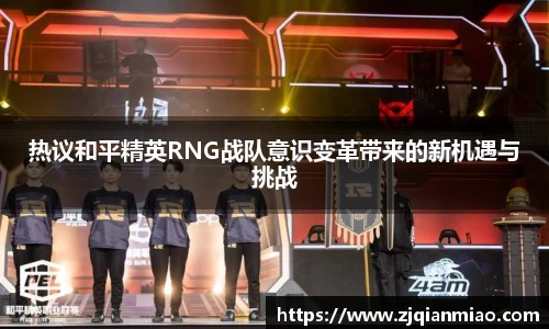 热议和平精英RNG战队意识变革带来的新机遇与挑战